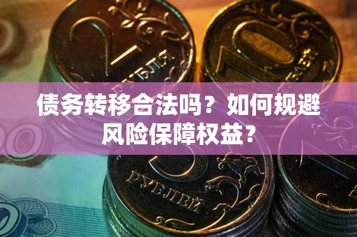 武汉债务转移合法吗？如何规避风险保障权益？