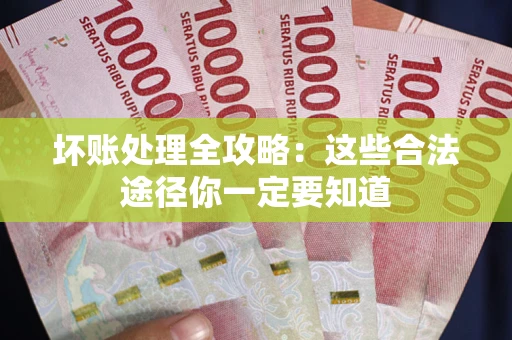 武汉坏账处理全攻略：这些合法途径你一定要知道