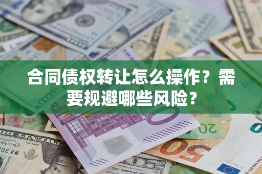 武汉合同债权转让怎么操作？需要规避哪些风险？