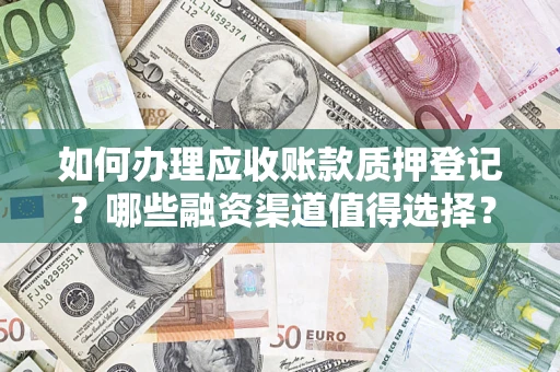武汉如何办理应收账款质押登记？哪些融资渠道值得选择？