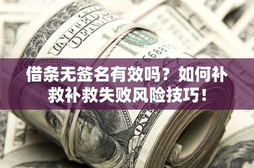 武汉借条无签名有效吗？如何补救补救失败风险技巧！