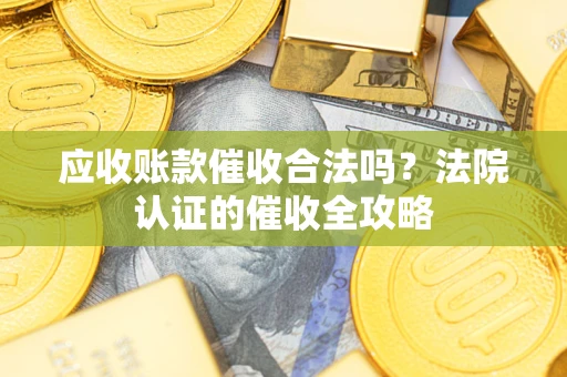 武汉应收账款催收合法吗？法院认证的催收全攻略