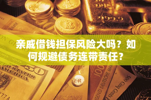 武汉亲戚借钱担保风险大吗？如何规避债务连带责任？