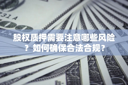 武汉股权质押需要注意哪些风险？如何确保合法合规？