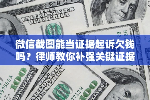 武汉微信截图能当证据起诉欠钱吗？律师教你补强关键证据
