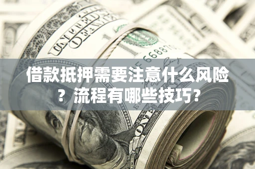 武汉借款抵押需要注意什么风险？流程有哪些技巧？