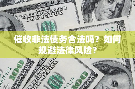武汉催收非法债务合法吗？如何规避法律风险？