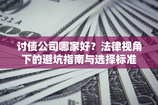 武汉讨债公司哪家好？法律视角下的避坑指南与选择标准