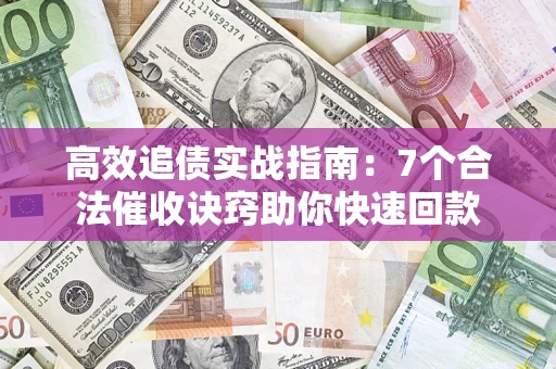 武汉高效追债实战指南：7个合法催收诀窍助你快速回款