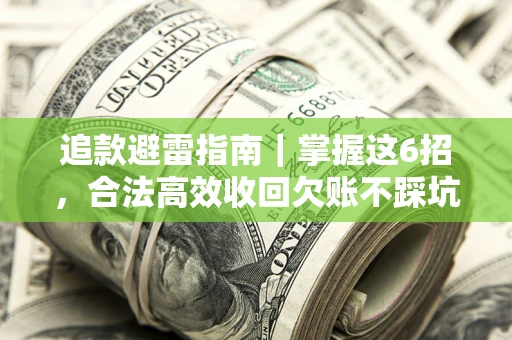 武汉追款避雷指南｜掌握这6招，合法高效收回欠账不踩坑