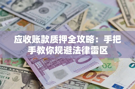 武汉应收账款质押全攻略：手把手教你规避法律雷区