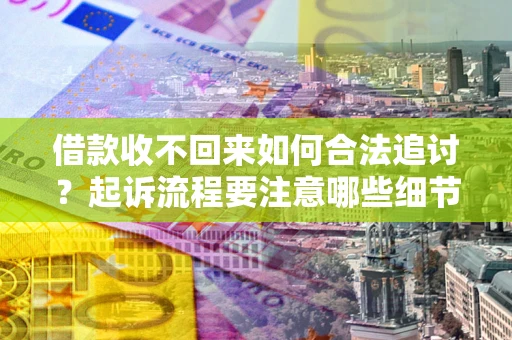 武汉借款收不回来如何合法追讨？起诉流程要注意哪些细节？
