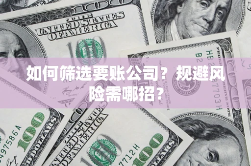 武汉如何筛选要账公司？规避风险需哪招？
