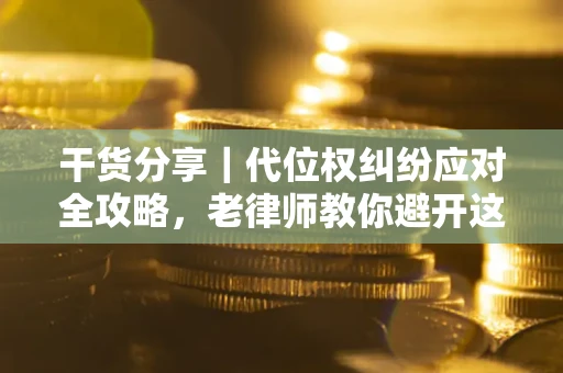 武汉干货分享｜代位权纠纷应对全攻略，老律师教你避开这5大雷区