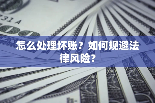 武汉怎么处理坏账？如何规避法律风险？