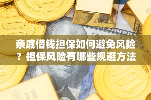 武汉亲戚借钱担保如何避免风险？担保风险有哪些规避方法？