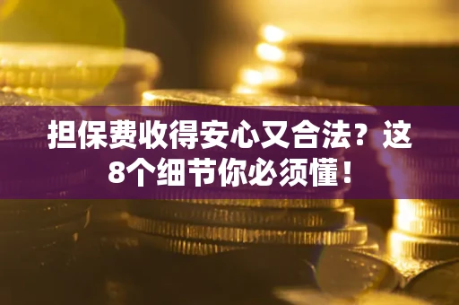 武汉担保费收得安心又合法？这8个细节你必须懂！