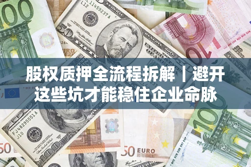 武汉股权质押全流程拆解｜避开这些坑才能稳住企业命脉