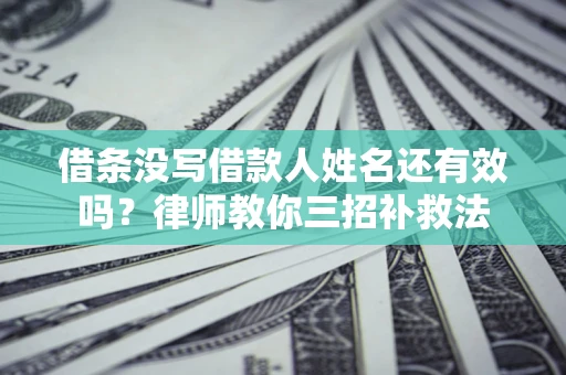 武汉借条没写借款人姓名还有效吗？律师教你三招补救法