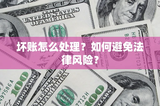 武汉坏账怎么处理？如何避免法律风险？