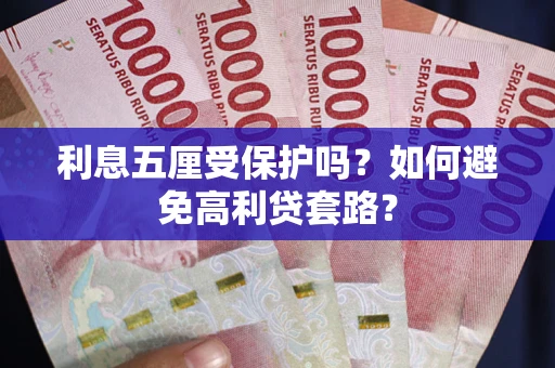 武汉利息五厘受保护吗？如何避免高利贷套路？