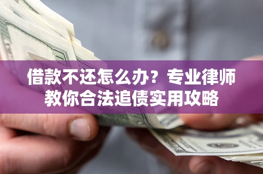 武汉借款不还怎么办？专业律师教你合法追债实用攻略