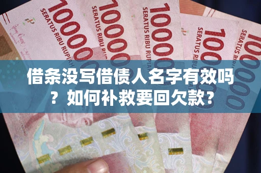 武汉借条没写借债人名字有效吗？如何补救要回欠款？