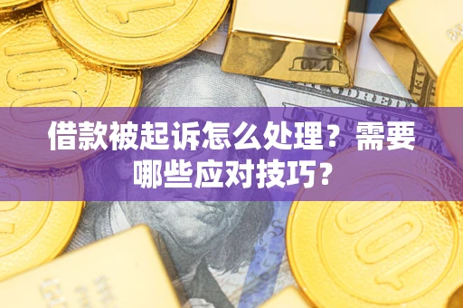 武汉借款被起诉怎么处理？需要哪些应对技巧？