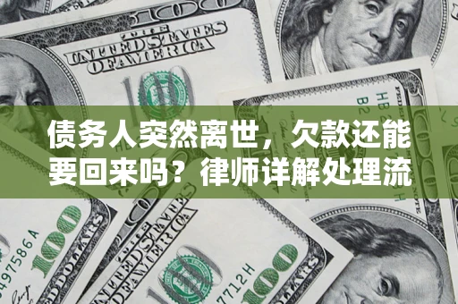 武汉债务人突然离世，欠款还能要回来吗？律师详解处理流程