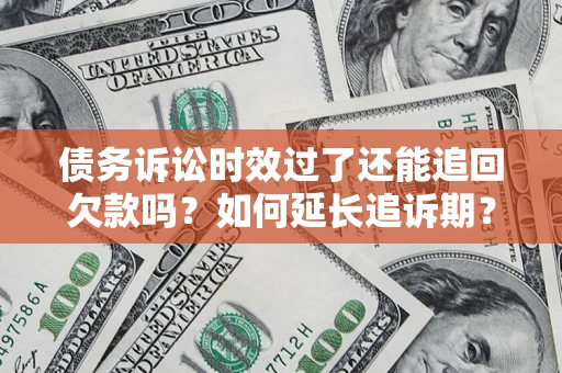 武汉债务诉讼时效过了还能追回欠款吗？如何延长追诉期？