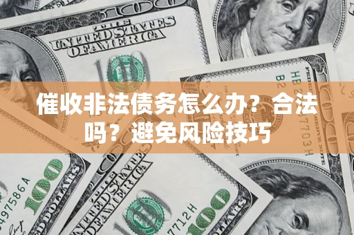 武汉催收非法债务怎么办？合法吗？避免风险技巧