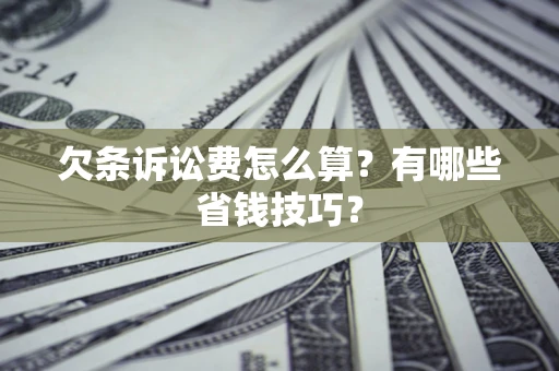 武汉欠条诉讼费怎么算？有哪些省钱技巧？