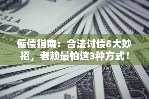 武汉催债指南：合法讨债8大妙招，老赖最怕这3种方式！