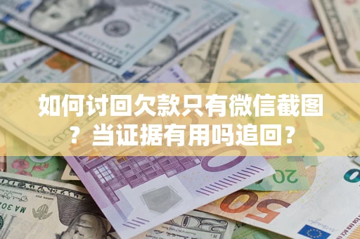 武汉如何讨回欠款只有微信截图？当证据有用吗追回？