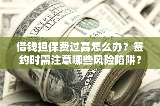 武汉借钱担保费过高怎么办？签约时需注意哪些风险陷阱？