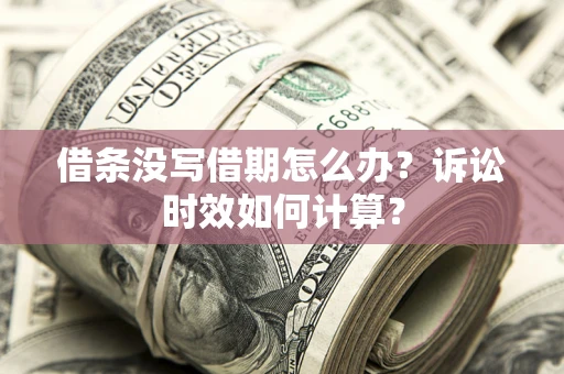 武汉借条没写借期怎么办？诉讼时效如何计算？