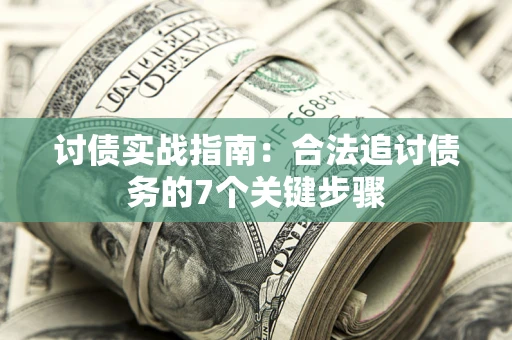 武汉讨债实战指南：合法追讨债务的7个关键步骤