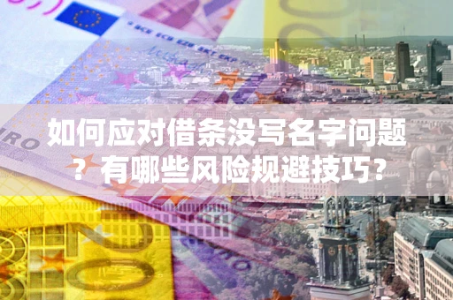 武汉如何应对借条没写名字问题？有哪些风险规避技巧？
