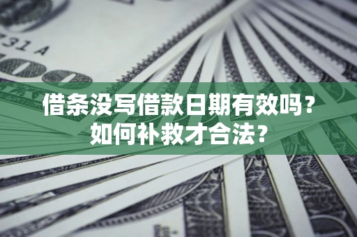 武汉借条没写借款日期有效吗？如何补救才合法？