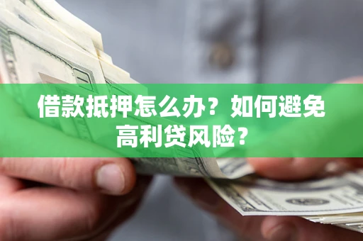 武汉借款抵押怎么办？如何避免高利贷风险？
