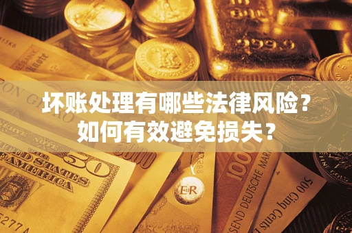 武汉坏账处理有哪些法律风险？如何有效避免损失？